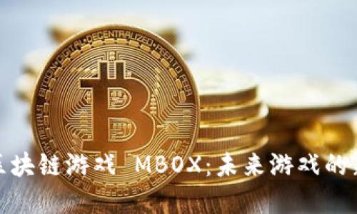 探索区块链游戏 MBOX：未来游戏的新选择