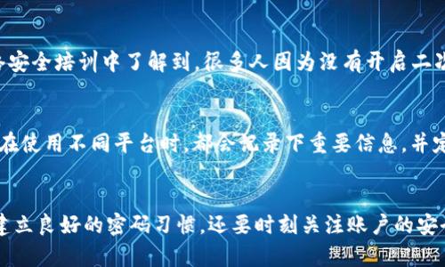   tp钱包密码忘记了怎么办？实用攻略分享 / 
 guanjianci tp钱包, 密码, 找回 /guanjianci 

引言
我们都知道，现在生活中越来越多的事务都需要使用数字货币钱包，其中 tp 钱包作为一个颇受欢迎的选择，方便了很多人的数字资产管理。然而，随着时间的推移，或者是因为某些突发的情况，我们有时可能会忘记钱包的密码。一旦忘记密码，数字资产的安全和访问就会受到影响。今天，我们就一起来探讨一下，tp 钱包密码忘记了怎么办？我曾经在处理这类问题时积累了一些经验，希望能帮助到你们。

首先，冷静下来
遇到忘记密码的情况，首先反应肯定是焦虑和担忧。在我记忆中，有一次，我因为工作繁忙，把一个重要的密码给忘了，脑海中不断回想着密码，但越想越紧张。这种情况下，放轻松是非常重要的。首先，深呼吸，给自己一点时间。焦虑并不能解决问题，反而可能会让你更加迷惑。正常地思考，才能找到解决方案。

检查常用密码
在冷静下来后，首先可以尝试回忆一下可能的密码。有时我们会使用类似的密码组合或是常用的密码。像我小时候，我的许多在线账户密码都是根据生日、宠物名字等个人信息组合而成的，这样能让我更容易记住。有空可以尝试输入这些密码，看是否能顺利解锁 tp 钱包。

利用密码提示
tp 钱包是否提供了密码提示呢？很多钱包和应用程序在设定密码时会要求设置一些提示信息，方便用户回忆。如果 tp 钱包有这样的功能，可以借此获取一些启发，可能能帮助你找回密码。

重置密码的正规渠道
如果以上方法都没有帮助，那就需要考虑使用官方渠道进行密码重置了。通常，tp 钱包会提供通过邮箱或手机短信验证来重置密码的选项。在进入 tp 钱包的登录页面时，找到“忘记密码？”这样的选项，按照步骤输入所需信息。有一次我也面临类似的情况，按照这样的流程，个人信息经过验证后，成功重置了密码。

安全性的重要性
在重置密码的过程中，一定要特别注意安全性。在网络环境中，有些钓鱼网站伪装成官方页面，试图盗取用户信息。在我工作期间，我接触到一些安全专家，学习到了很多关于网络安全的知识。大家一定要查看网址是否正常，确保是在 tp 官网进行操作，尽量避免在公共场合使用公共 Wi-Fi 进行敏感操作，以免信息泄露。

二次验证的设置
恢复账户后，建议立即设置二次验证功能。虽然恢复密码的过程可能已经消耗了不少时间，但安全性不容忽视。设置二次验证可以有效防止再次出现类似的情况。记得我在一次网络安全培训中了解到，很多人因为没有开启二次验证而遭受损失。建议大家在 tp 钱包中认真审视自身的安全设置。

做好密码管理
最后，想跟大家分享一个个人小技巧：做一个密码管理笔记。很多人都会觉得，记住所有不同账户的密码很困难。其实，可考虑将重要信息记录下来，但要注意妥善保管，避免泄露。我在使用不同平台时，都会记录下重要信息，并定期更新，确保安全的同时减少遗忘的烦恼。

总结
在数字化时代，密码管理显得尤为重要。忘记 tp 钱包的密码虽然让人烦恼，但只要我们保持冷静，采取适当的措施，就能够找回或重置密码。通过这次经历，我深刻体会到，不仅要建立良好的密码习惯，还要时刻关注账户的安全性。希望这篇文章对你们有所帮助，能够有效应对密码问题，保护好自己的数字资产。