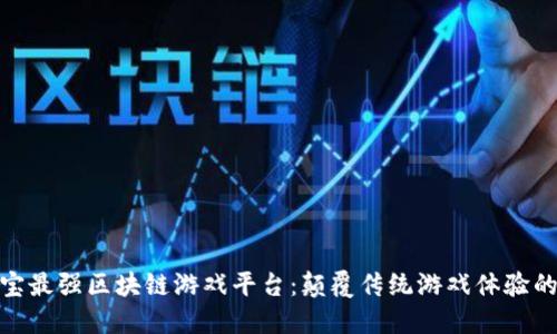 探索支付宝最强区块链游戏平台：颠覆传统游戏体验的精彩之旅