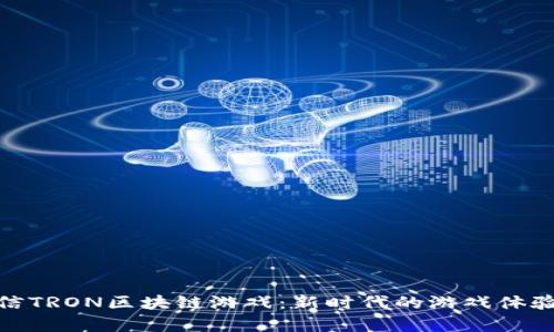 全面解析微信TRON区块链游戏：新时代的游戏体验与投资机会