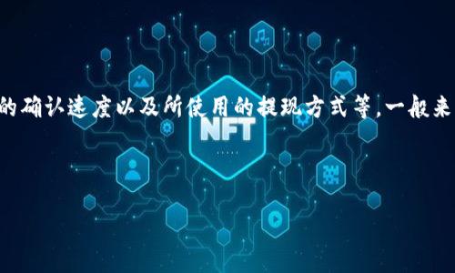 提现到TP钱包的到账时间可以受多种因素的影响，包括交易网络的繁忙程度、区块链的确认速度以及所使用的提现方式等。一般来说，提现操作完成后，资金在区块链上确认所需的时间可能从几分钟到几个小时不等。

### 一、提现流程概述

提现到TP钱包的到账时间究竟多久？