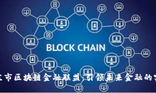 探索南京市区块链金融联盟：引领未来金融的实用价值