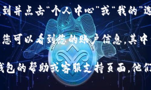 要查看您在TP钱包中的用户名，您可以按照以下步骤进行：

1. **打开TP钱包应用**：确保您已经下载并安装了TP钱包，并使用您的手机打开它。

2. **登录账户**：输入您的密码或通过其他登录方式进入您的TP钱包账户。

3. **进入个人中心**：在主界面上，找到并点击“个人中心”或“我的”选项。这通常位于屏幕底部的导航栏中。

4. **查看用户名**：在个人中心页面，您可以看到您的账户信息，其中包括您的用户名、钱包地址等信息。

如果仍然找不到用户名，建议查看TP钱包的帮助或客服支持页面，他们会提供更详细的帮助和指引。