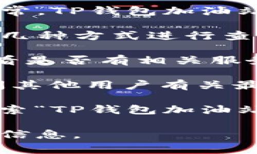 TP钱包加油站的具体位置可能会因地区和运营情况而有所不同。通常，TP钱包加油站是指与TP钱包（TokenPocket）相关的数字资产交易或兑换服务点。

如果你想找到某个特定地区的TP钱包加油站位置，建议你通过以下几种方式进行查询：

1. **官方渠道**：前往TP钱包的官方网站或官方社交媒体平台，查看是否有相关服务点的列表或地图。

2. **社区论坛**：加入TP钱包相关的社区微信群、QQ群或论坛，询问其他用户有关最近加油站的更新信息。

3. **地图服务**：使用地图应用（如Google Maps、高德地图等），搜索“TP钱包加油站”或“数字资产兑换”来查看附近的服务点。

如果你有更具体的地区或城市名称，我可以帮助你进一步查找相关信息。