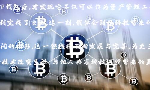   深入解析Bohr波尔公链及其TP钱包的实用价值 / 

 guanjianci Bohr波尔公链, TP钱包, 区块链技术 /guanjianci 

引言
在数字货币和区块链技术高速发展的今天，Bohr波尔公链作为一个新兴项目，其独特的设计理念和强大的实际应用潜力吸引了大量的关注。而作为与Bohr公链紧密关联的TP钱包，亦为用户提供了便捷的资产管理与交易服务。今天，我想和大家分享一下我对Bohr波尔公链及其TP钱包的深入理解和个人体验，以帮助你更好地认识这一领域。

什么是Bohr波尔公链？
Bohr波尔公链是基于区块链技术构建的一种去中心化平台，旨在提供高效、安全、透明的交易解决方案。它采用了独特的共识机制，确保网络的安全性和高吞吐量，并且具有较强的扩展性。与传统区块链相比，Bohr波尔公链在处理速度和稳定性上有着显著优势，这使得它能够满足各种复杂场景下的需求。

我小时候对科技的好奇心始终让我想到如何运用新技术来解决实际问题。如今，当我了解到Bohr公链这一具有创新性的项目时，不禁感慨科技的进步和发展，让我想起了小时候对未来的憧憬。我相信，随着Bohr波尔公链的不断完善，未来会有更多应用场景出现。

Bohr波尔公链的核心特点
1. **高吞吐量**：Bohr公链采用了高效的共识机制，能够实现每秒处理上千笔交易，确保用户的交易体验流畅而迅速。
2. **安全性**：通过密码学和去中心化技术，Bohr公链能够有效确保用户资产的安全，让每一笔交易都透明可查。
3. **扩展性**：与其他区块链项目相比，Bohr公链在扩展性方面表现出色，可支持更多的应用和服务。此外，开发者可以轻松地在其上构建去中心化应用（DApp），为用户带来更加丰富的服务体验。

TP钱包：Bohr生态的核心工具
与Bohr波尔公链密切相关的TP钱包是一款为用户提供安全便捷的数字资产管理工具。它不仅支持Bohr公链的原生资产，还兼容多种其他主流数字货币。TP钱包提供了简洁的用户界面，用户可以轻松进行资产的存取、交易等操作。

TP钱包的功能特点
1. **多元化资产管理**：用户可以在TP钱包中管理多种数字货币，无论是持有Bohr公链的TOKEN，还是其他流行数字币，都能在一个地方轻松管理。
2. **安全保障**：TP钱包采用先进的加密技术，确保用户的私钥安全存储，并且支持离线地址生成，最大限度降低被盗风险。
3. **用户友好**：TP钱包的设计非常注重用户体验，即使是区块链新手也能迅速上手，完成资产的管理和交易。这个特点让我想起了我在学习使用数字钱包时的迷茫和摸索，现在有这样的工具，实在是一种幸运。

Bohr与TP的结合：为用户带来的实用价值
Bohr公链与TP钱包的结合，形成了一条便捷的数字资产管理通道。无论是进行交易还是资产存储，用户都能享受到极高的效率和安全感。在这个过程中，用户的每一笔操作都可以被实时追踪，确保透明与公正。我想起了以往在传统银行存款的经历，感觉总是被限制在传统规则之内，而现在，区块链技术为我们打开了新世界的大门。

个人经历与情感联系
在接触Bohr波尔公链与TP钱包的过程中，我深刻感受到新技术给生活带来的便利。最初，我对区块链和数字货币的理解仅停留在表面，直到我使用TP钱包后，才发现它不仅可以作为资产管理工具，更是我探索新兴科技与投资机会的重要桥梁。

我还记得第一次使用TP钱包进行交易时的心情，心中充满了期待和不安，生怕操作失误导致资产损失。出乎意料的是，TP钱包的操作非常简单，我顺利完成了交易。这一刻，我体会到了科技带来的便利与安全，让我对未来的数字经济充满希望和向往。

结语：迈向未来的信心
Bohr波尔公链与TP钱包的结合，不仅带来了技术上的突破，更在我们生活中为数字资产的管理和交易提供了重要工具。作为体验者，我深信，随着时间的推移，这一领域将不断发展与完善，为更多的人打开通向新经济的机会大门。

在探索Bohr波尔公链与TP钱包的过程中，我也更加坚定了对自己投资和未来规划的信心。现在的我不仅对投资数字货币充满期待，更希望借助这一技术改变生活，与他人共享科技进步带来的美好体验。

未来充满可能，我相信，只要我们不断学习，勇于尝试，就一定能够在这个数字经济浪潮中找到自己的位置。