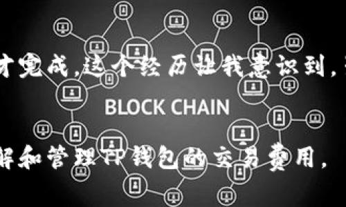 关于TP钱包（TokenPocket）在币安链上的手续费，不同情况会有不同的手续费标准。一般来说，TP钱包的手续费是相对较低的，尤其是在币安智能链（BSC）上进行交易时。以下是一些具体的信息和提示，帮助你更好地理解和管理使用TP钱包在币安链上的手续费。

1. 币安链的手续费结构

币安链（Binance Chain）和币安智能链（Binance Smart Chain）都有其独特的手续费结构。币安智能链因为其高效性和低成本而受到很多用户的青睐。一般来说，币安智能链的交易手续费会比以太坊等链低得多，通常为几美分到几毛钱（以BNB代币计价）。


2. 使用TP钱包进行交易的费用

在TP钱包上使用币安链进行交易时，用户需要支付两种费用：一是交易手续费，二是网络手续费。TP钱包的交易手续费一般会较为透明，并且在进行交易时钱包会显示具体的费用。但这些费用可能会因网络拥堵情况而有所波动。因此，在交易之前建议用户查看当时的网络状态，以便能够估算最终的费用。


3. 如何查看手续费和设置费用

在TP钱包中发起交易时，用户可以在交易确认页面查看相关的手续费信息。如果你希望降低手续费，可以尝试选择较低的手续费选项。然而，低手续费可能导致交易处理速度变慢，因此建议根据实际需求合理选择手续费。


4. 费用的影响因素

手续费的高低受到很多因素影响，例如网络的使用情况、交易的复杂性等。在网络拥堵时，如果选用较低的手续费，可能会导致交易延迟。因此，用户可以合理调整手续费以确保交易能够尽快完成。


5. 个人经验分享

我记得有一次我使用TP钱包进行一次币安链上的转账，当时我选择了最低的手续费。结果因为网络比较繁忙，交易几乎延迟了两个小时才完成。这个经历让我意识到，虽然选择低手续费可以节省一些成本，但在急需确认交易的情况下，适当提高手续费是值得的。


在使用TP钱包进行币安链交易时，用户需要保持对手续费的关注，并基于实际需要做出合适的选择。希望这些信息能够帮助你更好地理解和管理TP钱包的交易费用。