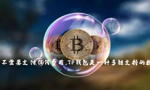 在创建TP钱包（TokenPocket钱包）时，注册本身是免费的，用户不需要支付任何费用。TP钱包是一种多链支持的数字货币钱包，允许用户安全地存储、管理和交易各种加密资产。

### TP钱包注册详解：零费用开启加密资产管理之旅