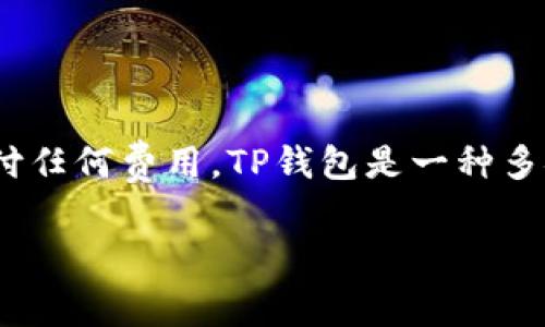 在创建TP钱包（TokenPocket钱包）时，注册本身是免费的，用户不需要支付任何费用。TP钱包是一种多链支持的数字货币钱包，允许用户安全地存储、管理和交易各种加密资产。

### TP钱包注册详解：零费用开启加密资产管理之旅