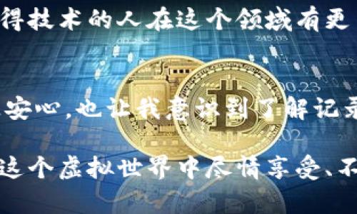   如何有效查找区块链游戏记录，获取实时数据和深入分析 / 

 guanjianci 区块链游戏, 数据查询, 实时记录 /guanjianci 

引言
在当今数字化的时代，区块链技术迅速崛起，令人惊叹的区块链游戏更是吸引了无数玩家的目光。这类游戏不仅具有经济价值，还因其透明度和可追溯性而深受欢迎。我自己第一次接触区块链游戏是在一次线上推广活动时，发现这些游戏背后使用的技术十分复杂，但同时又是那么迷人。因此，如何查找这些游戏的记录，成了每位玩家和投资者关注的焦点。

区块链游戏记录的重要性
对于区块链游戏而言，记录的透明性是其最大的优势之一。每一笔交易、每一个角色的进展、每个资产的转让都可以在链上被记录。这一机制不仅保护了玩家的权益，还能让投资者实时了解市场动态。例如，当我沉迷于一款名叫“Axie Infinity”的区块链游戏时，我会定期查阅游戏记录，这样我就能看到我的资产增值情况，甚至能分析市场趋势。

查找区块链游戏记录的渠道
那么，具体该去哪里查找这些区块链游戏的记录呢？以下是我总结的一些有效渠道：

1. 区块链浏览器
区块链浏览器是查询区块链数据最常用的工具。以“Etherscan”为例，它允许用户查看以太坊区块链上的所有记录。在这个平台上，你可以搜索特定的交易哈希、区块号或者钱包地址，快速定位到相关数据。
个人经历：我在使用Etherscan时，曾经通过交易哈希查找到我朋友的交易记录，确认了他在游戏中成功买下了一只稀有NFT。这样的透明性让我感到无比安心，也更加坚定了我对区块链游戏的投资信心。

2. 游戏官方网站和社交媒体
许多区块链游戏都有自己的官方网站和社交媒体账号，这里不仅会发布游戏的最新动态，还可能提供游戏内交易的实时记录。这些资源对于玩家理解市场动态和游戏行情非常有帮助。
我记得在参与“Decentraland”这个项目时，官方网站上有一个“市场”部分，列出了所有玩家买卖土地的价格和交易记录。通过这些数据，我能够更好地把握投资时机，抓住机会购买到理想的地块。

3. 社区平台和论坛
与其他玩家的互动也是获取信息的重要途径。像“Reddit”这样的社区平台，有许多关于区块链游戏的板块，玩家们会在这里分享自己的经验、交易记录、游戏策略等信息。我常常看到有人分享他们的交易记录和收益分析，通过这些真实的实例，我能学习到更多投资技巧。
同时，我也曾在这些论坛上看到一些玩家因经验不足而遭受重损，让我更加意识到深入了解记录和数据的重要性。

4. 第三方数据分析工具
现在市场上有一些专门针对区块链游戏的第三方数据分析工具，如 “DappRadar” 或 “CryptoSlam”。这些平台不仅提供游戏的实时数据，还可以看到不同游戏之间的比较分析，让我能轻松把握当前的游戏趋势和流行程度。
我记得曾经在DappRadar上看到一款新兴游戏的玩家数量激增，我立刻察觉到这是一个潜在的投资机会。我因此决定参与这个游戏，结果它真的给我带来了可观的收益。

5. 通过智能合约查询
对一些技术熟悉的玩家来说，直接查阅区块链上的智能合约代码也是一种选择。虽然这需要一定的技术基础，但通过代码，你可以获得游戏背后的详细操作流程。
我的一个朋友就是这样的程序员，他通过分析智能合约，发现了某款游戏在某些特定阶段的漏洞，这使他抓住了在游戏内获取虚拟资产的机会。这也让我意识到，懂得技术的人在这个领域有更多的优势。

总结
在查找区块链游戏记录的过程中，不仅需要一定的工具和渠道，更重要的是需要保持好奇心和积极探究的态度。数据的透明性让我在参与区块链游戏的过程中倍感安心，也让我意识到了解记录的重要性。我希望通过这些信息和我的个人经验，能够帮助更多的玩家找到适合自己的查询方式，从而在这片充满机遇的领域中，收获属于自己的成功。 

区块链游戏的世界极具魅力，而每一次的数据查询都是一次深入的探索。从技术、社交到市场分析，每一层面都折射出区块链游戏的独特价值。希望每位玩家都能在这个虚拟世界中尽情享受、不断成长！