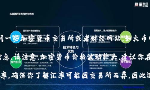 要获取TP钱包中的HT（Huobi Token）与人民币（CNY）的最新汇率，你可以访问一些加密货币交易所或者财经网站，如火币网、CoinMarketCap或CoinGecko。这些平台会提供实时的加密货币汇率信息。

通常，这些网站的界面都会显示HT对人民币的当前汇率，以及其他交易对的信息。请注意，加密货币价格波动较大，建议你在进行交易前查阅最新的信息。

如果你有TP钱包并已购买HT，你也可以在你的钱包中查看通过交易所的兑换率。确保你了解汇率可能因交易所而异，因此选择一个信誉良好的交易所进行查询非常重要。