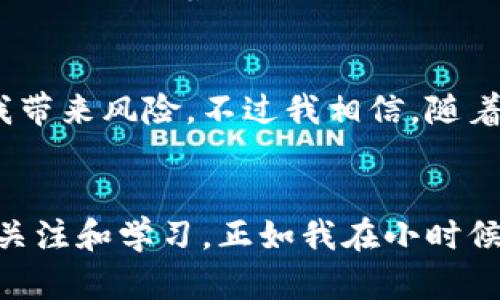 探索ULT自金融区块链应用的未来：谁将引领行业变革？
ULT自金融, 区块链应用, 行业变革/guanjianci

引言：区块链的崛起与自金融的结合
近年来，区块链技术以其去中心化、不可篡改等特性，逐渐引起了各行各业的关注。在这个变革的时代，自金融（DeFi）作为区块链应用的重要组成部分，正以迅雷不及掩耳之势崛起。回想我小时候，当我第一次听到“金融”这个词时，脑海中想到的仍然是传统银行的身影。如今，随着区块链的崭露头角，传统金融的面貌正在悄然改变，这让我感到无比兴奋。

ULT自金融的概念与前景
ULT自金融是基于区块链技术的金融服务模型，它不仅提供了贷款、保险、交易等基本服务，还大幅降低了信任成本，提升了效率。比如，通过智能合约，借款与还款的过程可以完全自动化，不再需要中介的介入。这让我想到我曾经处理的一些小额借款问题，繁琐的手续和漫长的审核过程常常让我心累。而在ULT自金融的世界里，这一切都将变得简单。

市场现状与竞争者分析
目前，市场上有多家企业在探索ULT自金融的区块链应用。如Compound、Aave等去中心化借贷平台，它们以独特的利率模型吸引用户，为自金融市场注入了新的活力。然而，在众多的竞争者中，如何脱颖而出，成为行业中的佼佼者？这就是每个项目面临的挑战。

如何选择最佳的ULT自金融应用？
选择合适的ULT自金融应用并非易事。首先，用户需关注项目的安全性，避免因智能合约漏洞而造成资金损失。其次，流动性也是一个重要因素。在我过去的经验中，流动性不足的时候，我常常感到挫败。在选择自金融产品时，选择流动性好的平台能够减少这些问题的发生。此外，社区的活跃度和项目的透明度也是我选择的关键因素。

个人经历：从传统金融到区块链自金融的转变
还记得我第一次接触区块链是在大学的金融课程上，老师用一个实验性的案例展示了如何用区块链技术解决传统金融中的痛点。当时的我对这些全新的概念半信半疑，然而随着时间的推移，我发现这一切并不是空想。许多学到的理论知识在真实的区块链项目中被验证，并且以实际利益呈现给用户。这种转变让我感到震撼，也更坚定了我对区块链未来的信心。

ULT自金融的未来趋势与挑战
尽管ULT自金融的发展势头强劲，但未来仍面临着许多挑战。例如，监管政策的不确定性可能会影响市场的发展。作为一名用户，我时常在思考这种不确定性是否会给我带来风险。不过我相信，随着行业的不断成熟，政策的逐渐完善会为我们带来更好的保障。

结论：拥抱变化，共创未来
总的来说，ULT自金融区块链应用在未来有着巨大的潜力与市场机会。我们作为用户，在选择这些平台时，既要从安全性、流动性等多方面考虑，也应保持对行业发展的关注和学习。正如我在小时候所学的那样，勇于拥抱变化，才能在变革的浪潮中立于不败之地。