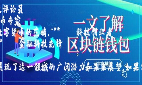 金融区块链领域的语录通常反映了人们对这一技术的理解、期望和挑战。以下是一些关于金融和区块链的经典语录：

1. **“区块链是一种技术创新，它会重新定义信任的基础。”** — 区块链专家
2. **“金融的未来在于去中心化。”** — 区块链投资者
3. **“我们正在进入一个智能合约的时代，法律和技术的边界将变得模糊。”** — 法律专家
4. **“比特币是一种思想，一种问责制度。”** — 区块链活动家
5. **“区块链技术将为金融行业带来前所未有的透明度。”** — 金融分析师
6. **“不再相信中介的时代已经来临。”** — 金融创新者
7. **“数据是新的石油，而区块链是其炼制的方式。”** — 科技评论员
8. **“区块链能让价值如同信息一样自由流动。”** — 加密货币专家
9. **“一旦我们理解了区块链的真正潜力，就会发现它超越了数字货币的范畴。”** — 科技创业者
10. **“未来的金融体系将是所有人都能参与的无国界体系。”** — 金融科技先锋

这些语录不仅反映了人们对区块链技术的不同视角和理解，也展现了这一领域的广阔潜力和未来展望。如果你对特定的领域或主题感兴趣，或者想要更多的例子，请告诉我！