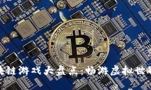 人气爆棚的区块链游戏大盘点：畅游虚拟世界的乐趣与价值