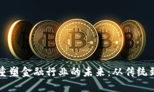 区块链如何重塑金融行业的未来：从传统到创新的转变