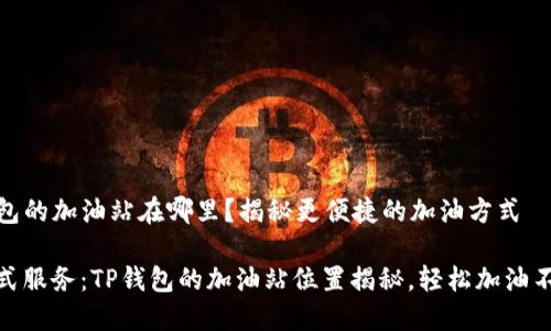 TP钱包的加油站在哪里？揭秘更便捷的加油方式

一站式服务：TP钱包的加油站位置揭秘，轻松加油不再难