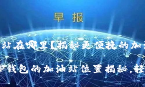 TP钱包的加油站在哪里？揭秘更便捷的加油方式

一站式服务：TP钱包的加油站位置揭秘，轻松加油不再难