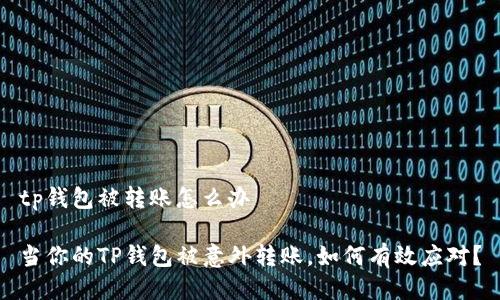tp钱包被转账怎么办

当你的TP钱包被意外转账，如何有效应对？