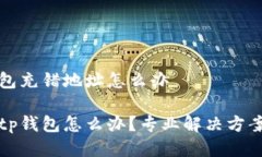 tp钱包充错地址怎么办误转tp钱包怎么办？专业解