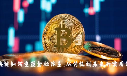 区块链如何重塑金融体系：从传统到未来的实用价值