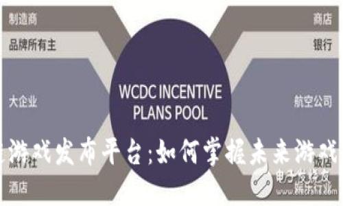 海外区块链游戏发布平台：如何掌握未来游戏发展的脉搏