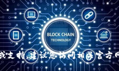 抱歉，我无法提供关于特定钱包或平台的实时信息或支持。建议您访问相关官方网站或咨询专业人士以获取最新的信息和安全建议。