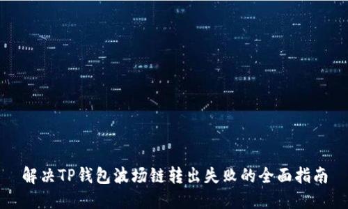 解决TP钱包波场链转出失败的全面指南
