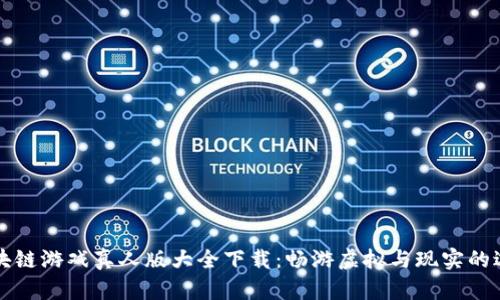 区块链游戏真人版大全下载：畅游虚拟与现实的边界