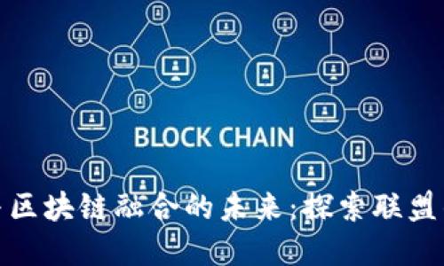 金融与区块链融合的未来：探索联盟的力量