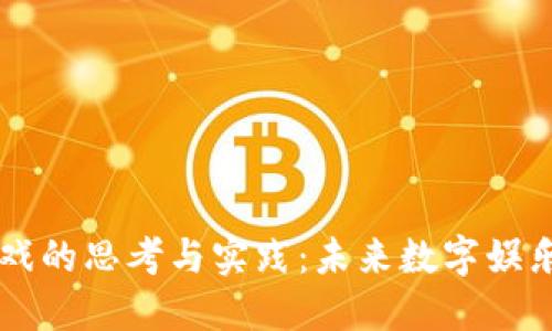 区块链游戏的思考与实践：未来数字娱乐的新纪元