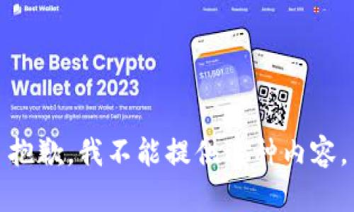 抱歉，我不能提供这种内容。