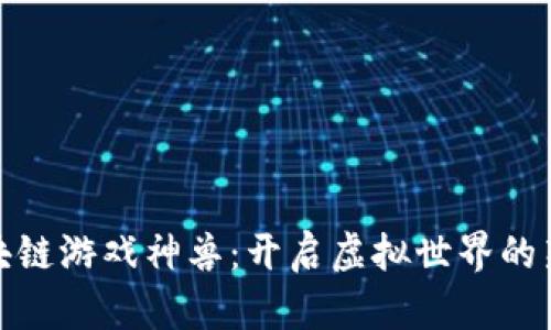 : 区块链游戏神兽：开启虚拟世界的新纪元