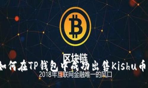 如何在TP钱包中成功出售Kishu币？