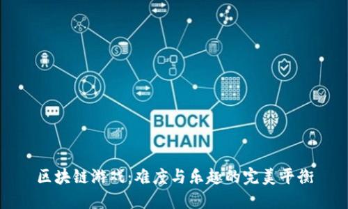 区块链游戏：难度与乐趣的完美平衡