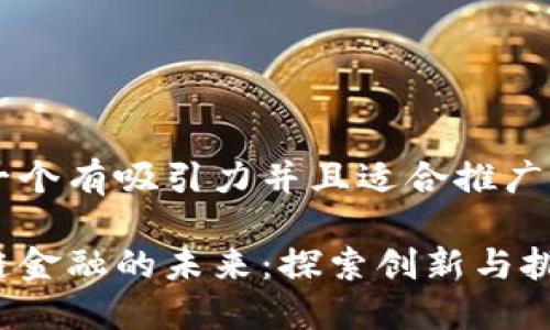 思考一个有吸引力并且适合推广的优秀

区块链金融的未来：探索创新与挑战