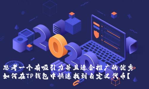 思考一个有吸引力并且适合推广的优秀   
如何在TP钱包中快速找到自定义代币？