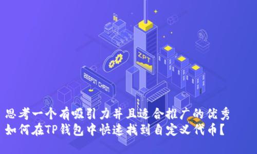 思考一个有吸引力并且适合推广的优秀   
如何在TP钱包中快速找到自定义代币？