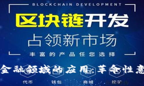 探索区块链在金融领域的应用：革命性意义与未来展望