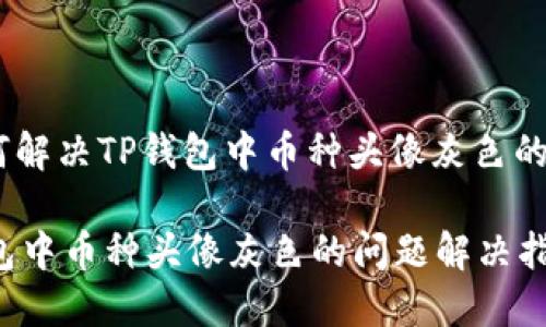 : 如何解决TP钱包中币种头像灰色的问题?

TP钱包中币种头像灰色的问题解决指南