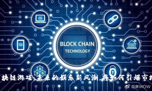 区块链游戏：未来的娱乐新风潮，将如何引爆市场？