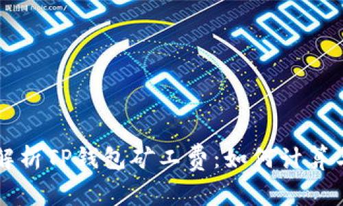 深入解析TP钱包矿工费：如何计算与支出