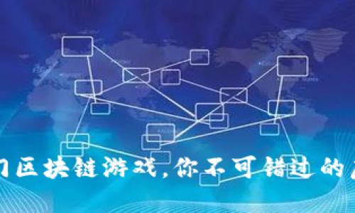 2023年最热门区块链游戏，你不可错过的虚拟世界探险！