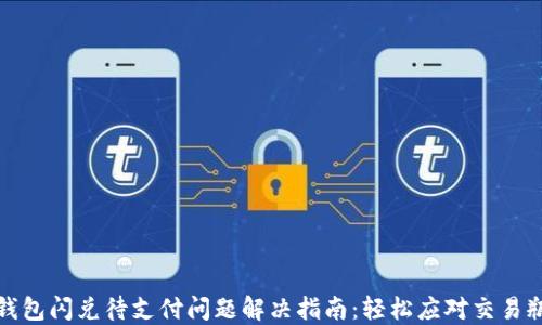 
TP钱包闪兑待支付问题解决指南：轻松应对交易瓶颈
