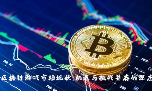 中国区块链游戏市场现状：机遇与挑战并存的深度分析