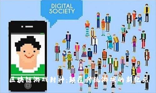 区块链游戏封神：颠覆传统游戏的新纪元