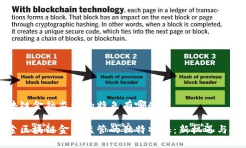 区块链金融监管的特色有哪些

探索区块链金融监管的独特特征：新机遇与挑战