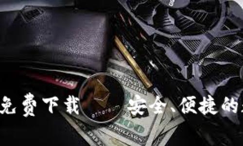 TP钱包App版官方免费下载——安全、便捷的数字资产管理工具