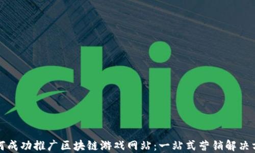 
如何成功推广区块链游戏网站：一站式营销解决方案