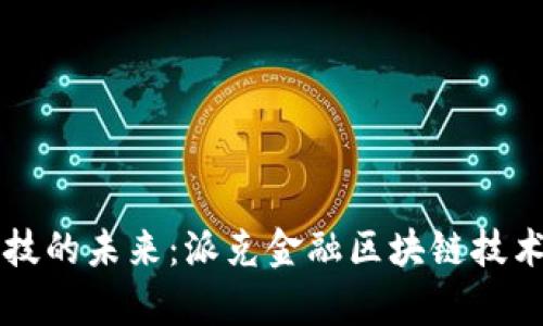 革新金融科技的未来：派克金融区块链技术的全景解析