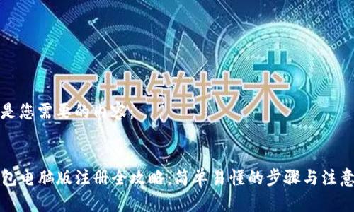以下是您需要的内容：


TP钱包电脑版注册全攻略：简单易懂的步骤与注意事项