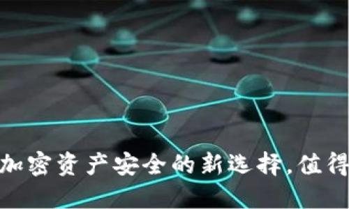 TP钱包：加密资产安全的新选择，值得信赖吗？